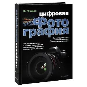 Цифровая фотография. Полное руководство по технике фотосъемки и обработке фотографий