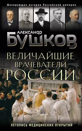 Величайшие врачеватели России. Летопись исторических медицинских открытий — 2867310 — 1