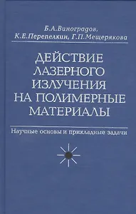 Действие лазерного излучения на полимерные материалы. Научные основы и прикладные задачи. В 2 книгах. Книга 1. Полимерные материалы. Научные осоновы лазерного воздействия на полимерные диэлектрики
