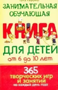 Занимательная обучающая книга для детей от 6 до 10 лет: 365 творческих игр и занятий на каждый день — 2080588 — 1