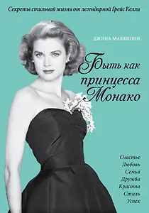 Что сделала бы Грейс? Секреты стильной жизни от принцессы Монако (ISBN 978-5-699-73448-1 в суперобложке "Быть как принцесса Монако")