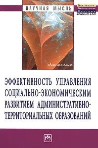 Эффективность управления социально-экономическим развитием административно-территориальных образований: Монография