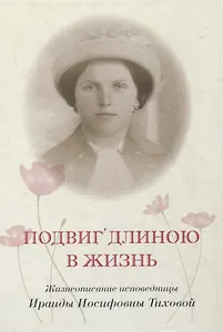 Подвиг длиною в жизнь Жизнеописание исповедницы Ираиды Иосифовны Тиховой
