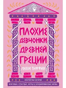 Плохие девчонки Древней Греции: Невероятные истории неистовых, страстных, хитрых и бескомпромиссных богинь