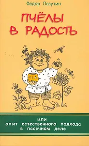 Пчёлы в радость, или Опыт естественного подхода в пасечном деле