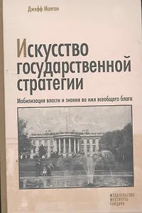 Искусство государственной стратегии: Мобилизация власти и знания во имя всеобщего блага