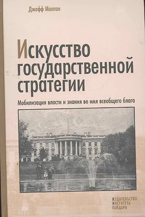 Книга Искусство государственной стратегии: Мобилизация власти и знания во имя всеобщего блага (Джефф Малган)