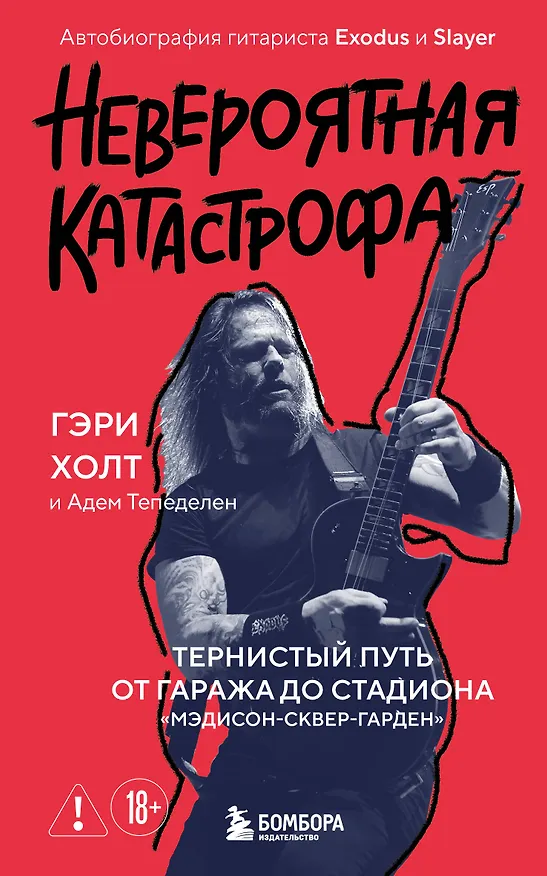 Книга Невероятная катастрофа: Тернистый путь от от гаража до стадиона «Мэдисон-сквер-гарден». Автобиография гитариста Exodus и Slayer (Гэри Холт, Адем Тепеделен) — 1