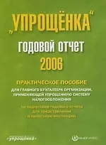 "Упрощенка" : Годовой налоговый отчет-2006: Практическое пособие для глав.бухгалтера организации, применяющей упрощенную систему налогообложения