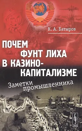 Книга Почем фунт лиха в казино-капитализме: Заметки промышленника / Изд.стереотип. (К. Батыров)
