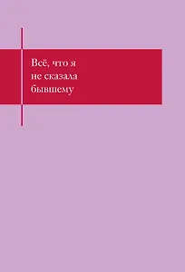 Книга для записей А5- 48л "Все, что я не сказала бывшему. Блокнот, который выдержит твои злость и обиду"