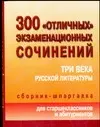 300 "отличных" экзаменационных сочинений Три века русской литературы Сборник-шпаргалка для старшеклассников и абитуриентов (м). Кановская М. (Аст) — 2068911 — 1