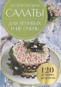 Салаты для ленивых и не очень 120 лучших рецептов (Кравецкая)