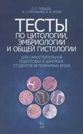 Тесты по цитологии, эмбриологии и общей гистологии для самостоятельной подготовки и контроля студентов ветеринарных вузов : Учебное пособие. — 2789310 — 1