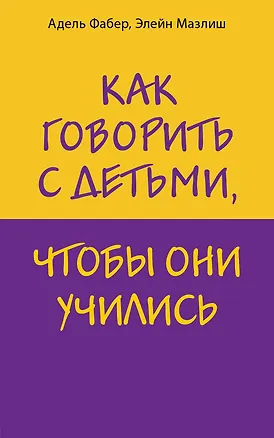 Книга Как говорить с детьми, чтобы они учились (Элейн Мазлиш, Адель Фабер)