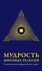 Мудрость мировых .религий : Большая  книга афоризмов и притч