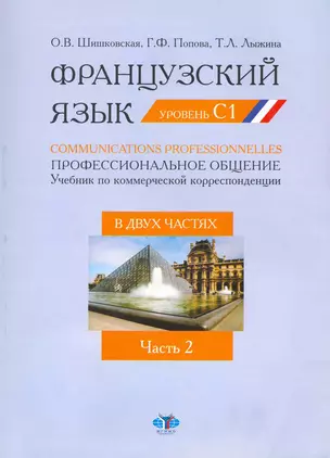 Французский язык. Communications Professionnelles = Профессиональное общение: учеб. По коммерческой корреспонденции. В 2 ч. Ч. 2: уровень C1 / (мягк). Шишковская О., Попова Г., Лыжина Т. (Грант Виктория) — 2216239 — 1