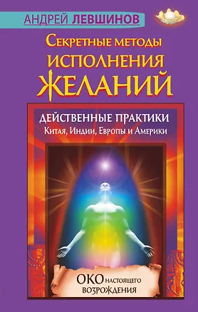 Книга Секретные методы исполнения желаний. Действенные практики Китая, Индии, Европы и Америки (Андрей Левшинов)