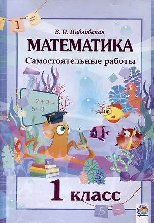Книга Математика. Самостоятельные работы. 1 класс. 4-е издание. (Валентина Павловская)