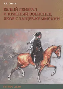 Белый генерал и красный военспец Яков Слащев-Крымский