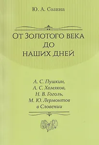 От Золотого века до наших дней. А. С. Пушкин, А. С. Хомяков, Н. В. Гоголь, М. Ю. Лермонтов в Словении: монография