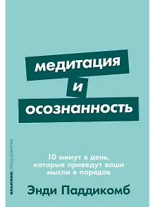 Медитация и осознанность. 10 минут в день, которые приведут ваши мысли в порядок