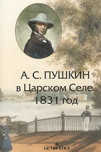 А.С. Пушкин в Царском Селе. 1831 год. Хроника в письмах, воспоминаниях, документах