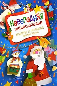 Новогодняя энциклопедия. Подарки и украшения своми руками