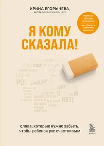 Я кому сказала! Слова, которые нужно забыть, чтобы ребенок рос счастливым