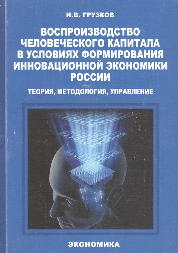 Книга Воспроизводство человеческого капитала в условиях формирования инновационной экономики России: теория, методология, управление. Монография () — 1