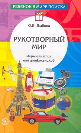 Рукотворный мир: Игры-занятия для дошкольников. - 2-е изд., доп. и испр. — 2262225 — 1