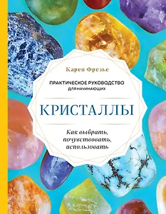 Кристаллы. Практическое руководство для начинающих. Как выбрать, почувствовать, использовать (новое оформление)