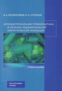 Антибактериальная профилактика и лечение абдоминальной хирургической инфекции: учебное пособие
