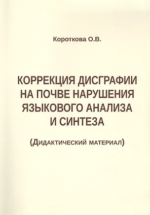 Книга Коррекция дисграфии на почве нарушения языкового анализа и синтеза (Дидактический материал) (Ольга Короткова)