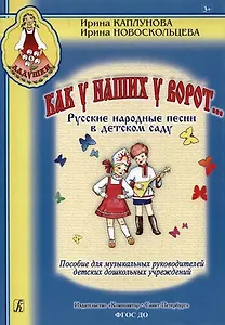 Как у наших у ворот... Русские народные песни в детском саду. Пособие для музыкальных руководителей детских дошкольных учреждений