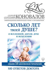 Сколько лет твоей душе? О Вселенной, Ангеле, Духе и Исцелении. 500 ответов Доктора