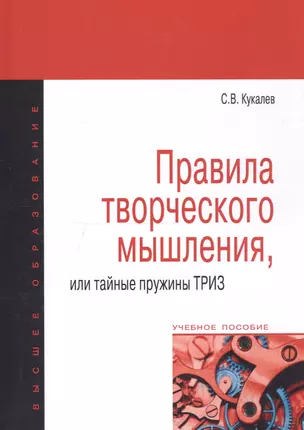 Правила творческого мышления или тайные пружины ТРИЗ: Учебное пособие - (Высшее образование) /Кукалев С.В. — 2393056 — 1