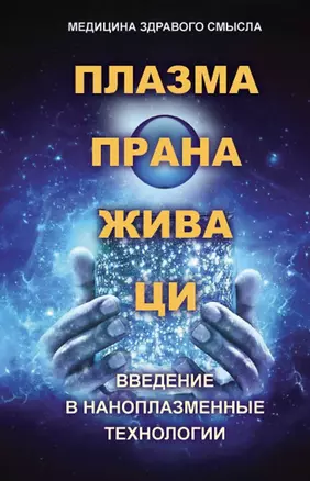 Плазма. Прана. Жива. Ци. Введение в нанопплазменные технологии. Сборник материалов и статей — 2957363 — 1