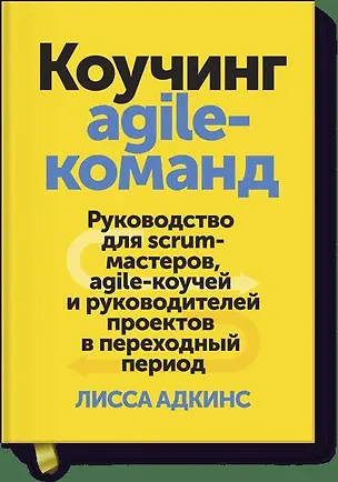 Книга Коучинг agile-команд. Руководство для scrum-мастеров, agile-коучей и руководителей проектов в перехо (Лисса Адкинс)