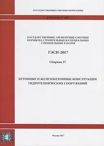 Государственные элементные сметные нормы на строительные и специальные строительные работы. ГЭСН-2017. Сборник 37. Бетонные и железобетонные конструкции гидротехнических сооружений