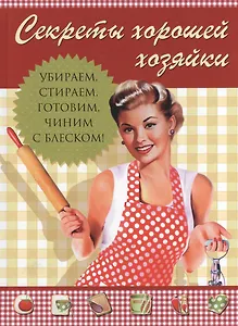 Секреты хорошей хозяйки, Убираем, стираем, готовим, чиним - с блеском!
