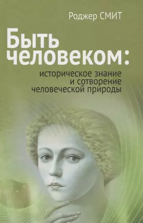 Быть человеком: историческое знание и сотворение человеческой природы — 2671196 — 1