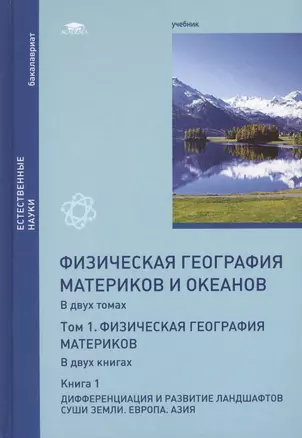 Физическая география материков и океанов. В 2-х томах. Том 1. Физическая география материков. В 2-х книгах. Книга 1. Дифференциация и развитие ландшафтов суши Земли. Европа. Азия. Учебник — 2447270 — 1