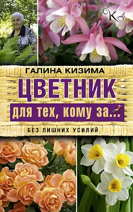 Книга Цветник для тех, кому за... без лишних усилий (Галина Кизима)