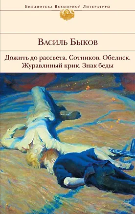 Книга Дожить до рассвета   Сотников   Обелиск   Журавлиный крик   Знак беды : повести (Василь Быков)