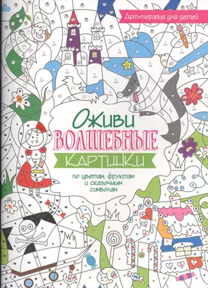 Арт-терапия для детей. Оживи волшебные картинки по цветам, фруктам и сказочным символам — 2509397 — 1