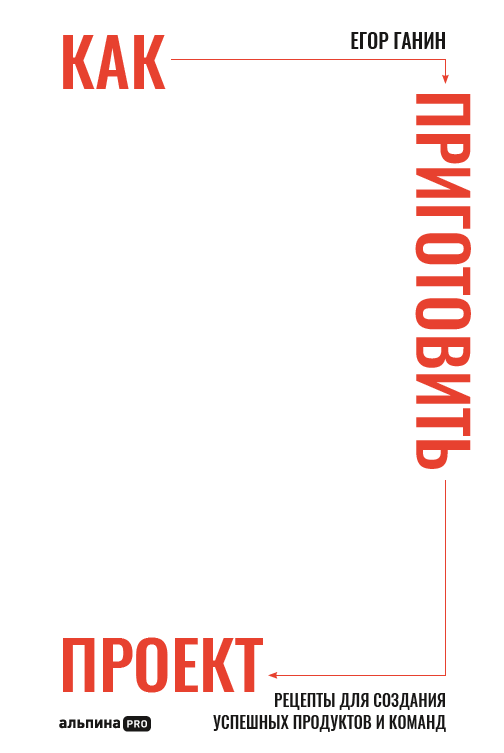 

Как приготовить проект : Рецепты для создания успешных продуктов и команд