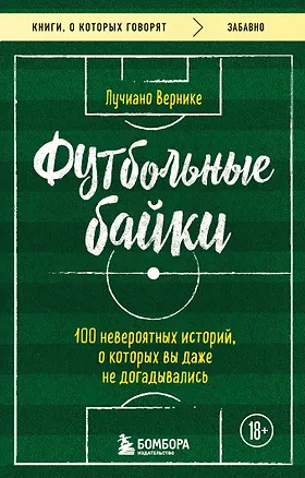 Книга Футбольные байки: 100 невероятных историй, о которых вы даже не догадывались (Лучиано Вернике)