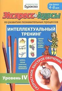 Экспресс-курсы по развитию познавательных процессов. Интеллектуальный тренинг. Уровень IV. Для детей 4-8 лет