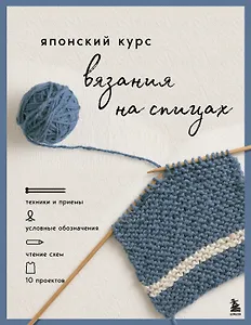 Японский курс вязания на спицах. Техники и приемы, условные обозначения, чтение схем, 10 проектов